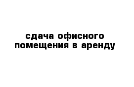 сдача офисного помещения в аренду